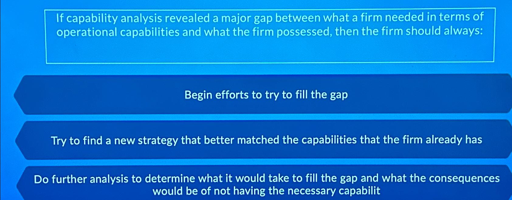  If capability analysis revealed a major gap between what a firm