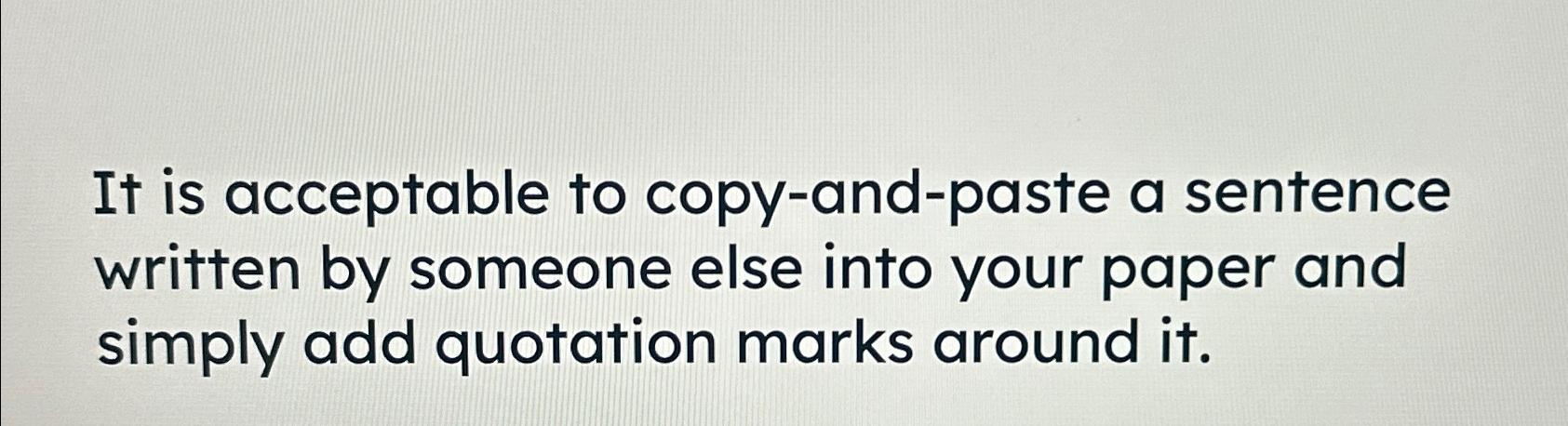  It is acceptable to copy-and-paste a sentence written by someone else