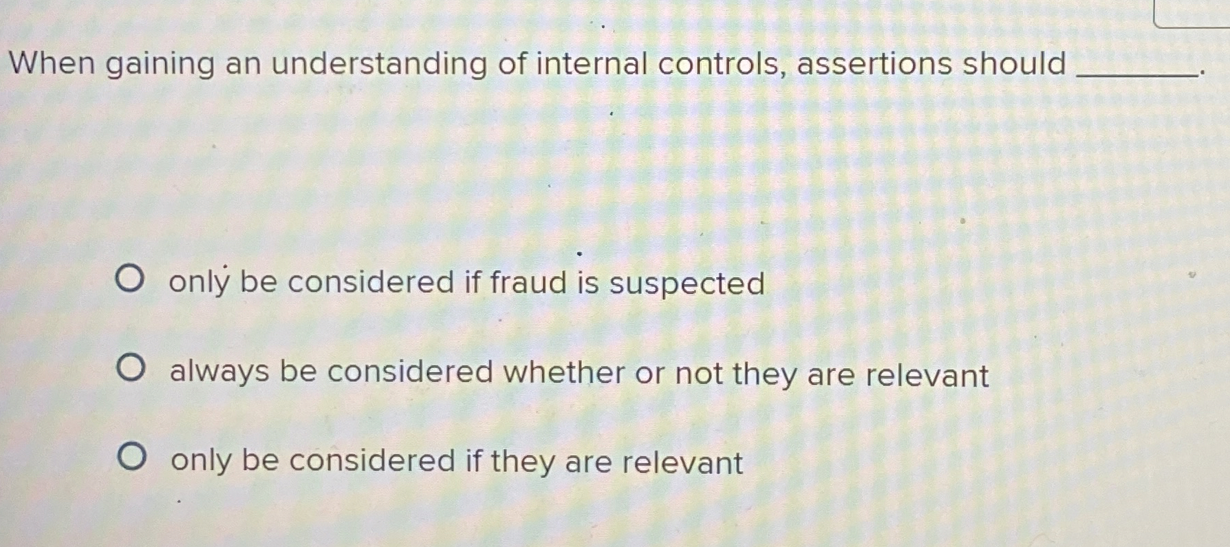  When gaining an understanding of internal controls, assertions should only be
