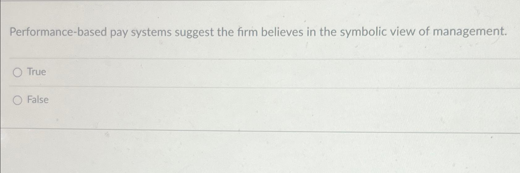  Performance-based pay systems suggest the firm believes in the symbolic view