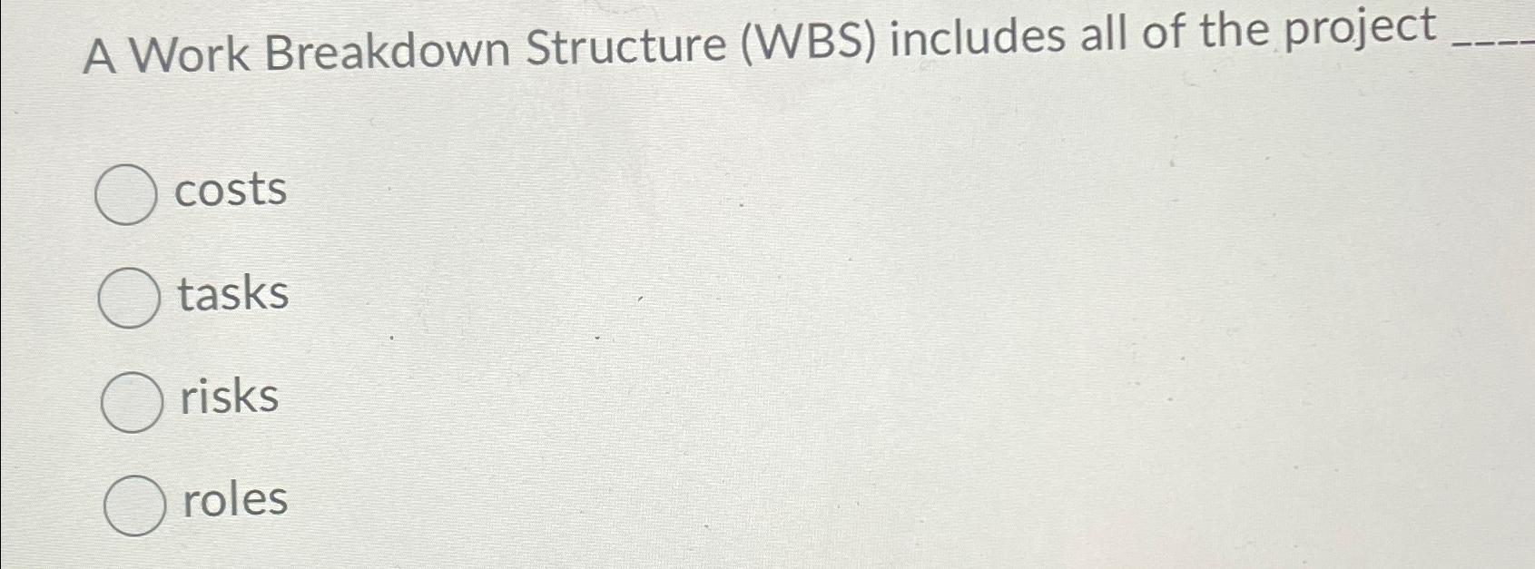 A Work Breakdown Structure (WBS) includes all of the project costs