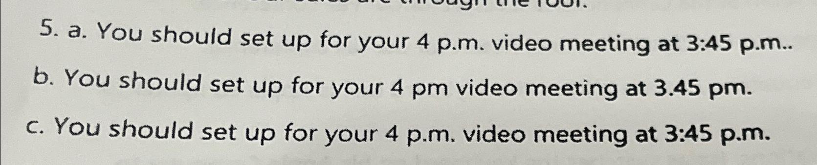  a. You should set up for your 4 p.m. video meeting