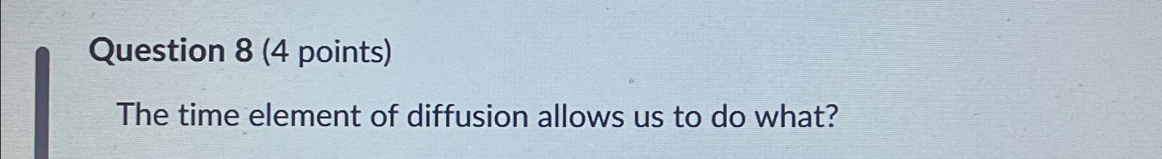  Question 8(4 points) The time element of diffusion allows us to