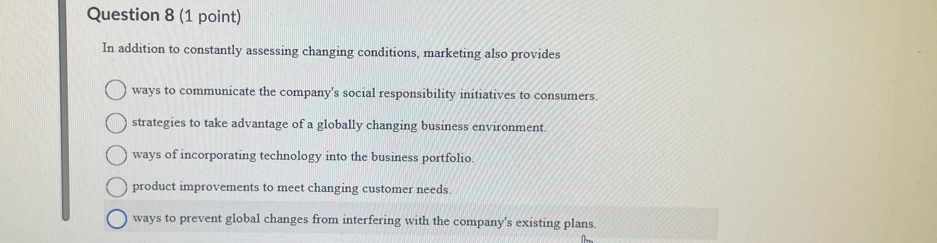  Question 8(1 point) In addition to constantly assessing changing conditions, marketing