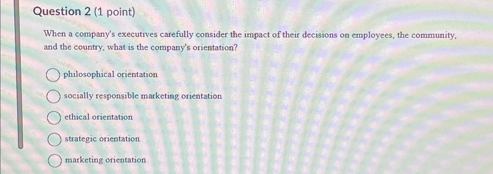  Question 2(1 point) When a company's executives carefully consider the impact