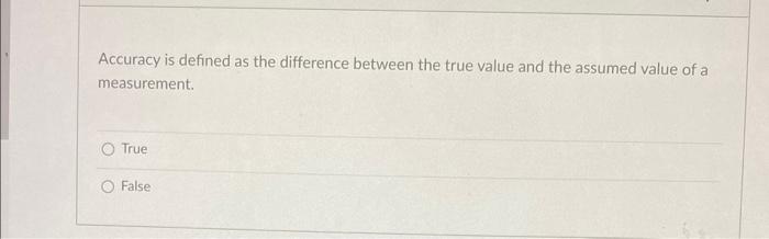  Accuracy is defined as the difference between the true value and