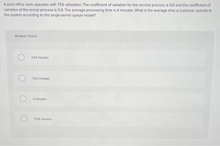  A post office clerk operates with 75% utilization. The coefficient of