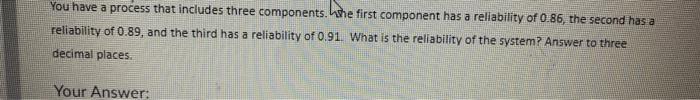  You have a process that includes three components. The first component