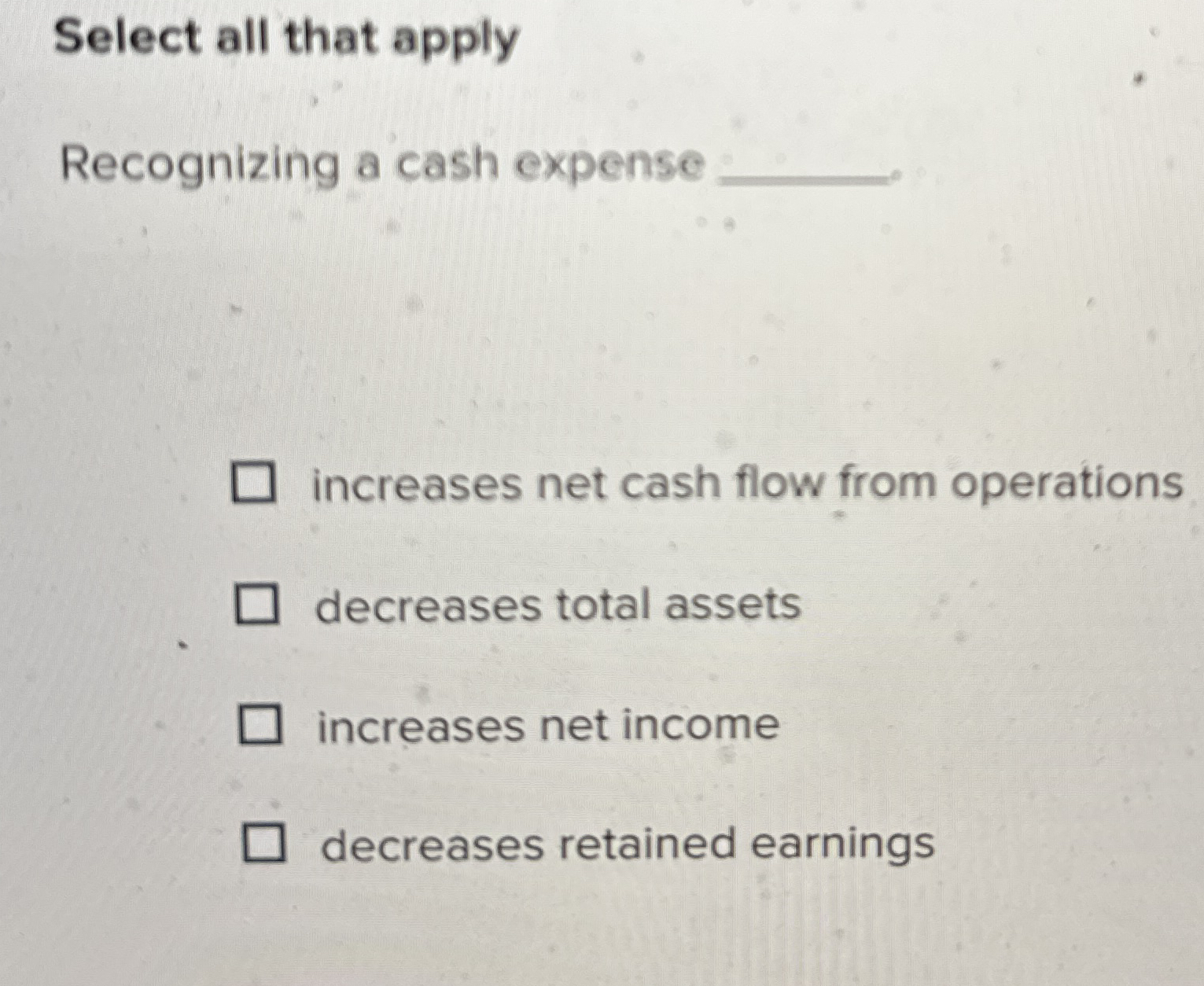  Select all that apply Recognizing a cash expense increases net cash