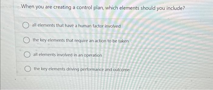  When you are creating a control plan, which elements should you