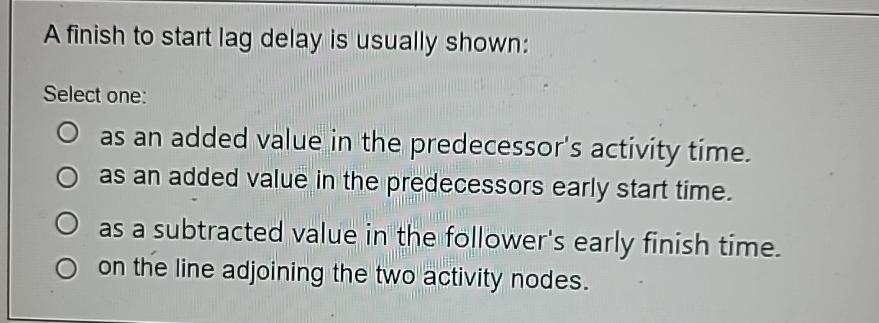  A finish to start lag delay is usually shown: Select one: