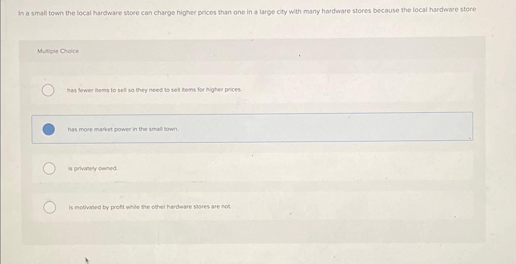  In a small town the local hardware store can charge higher