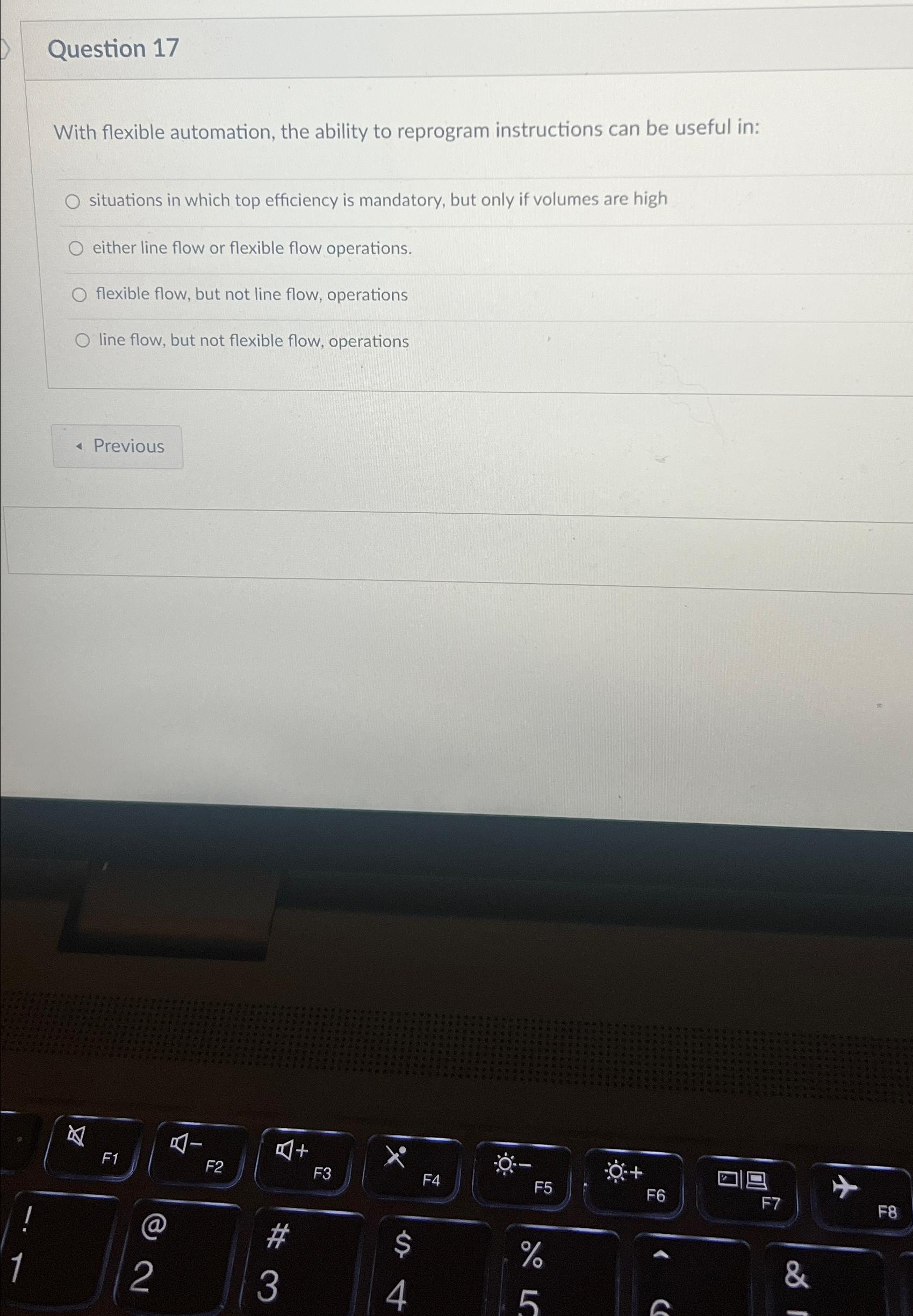  Question 17 With flexible automation, the ability to reprogram instructions can