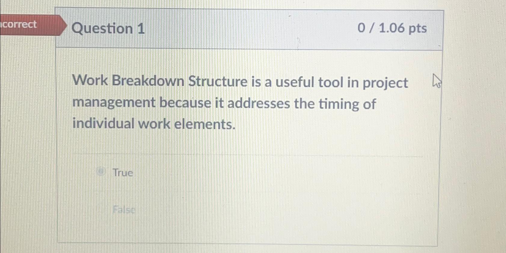  correct Question 1 01.06 pts Work Breakdown Structure is a useful