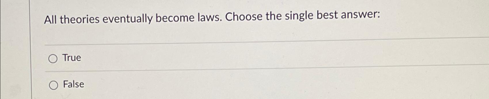  All theories eventually become laws. Choose the single best answer: True