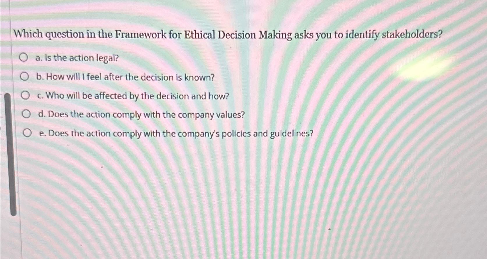 Which question in the Framework for Ethical Decision Making asks you