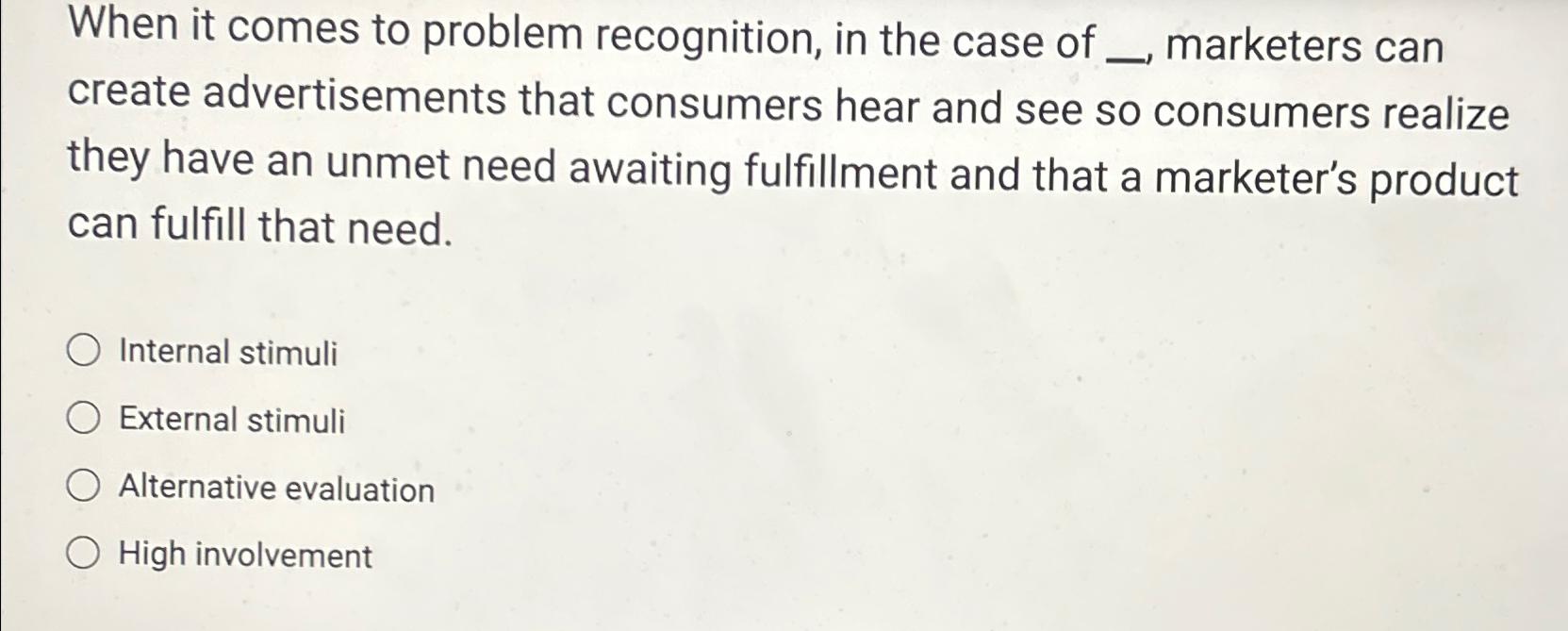  When it comes to problem recognition, in the case of _,