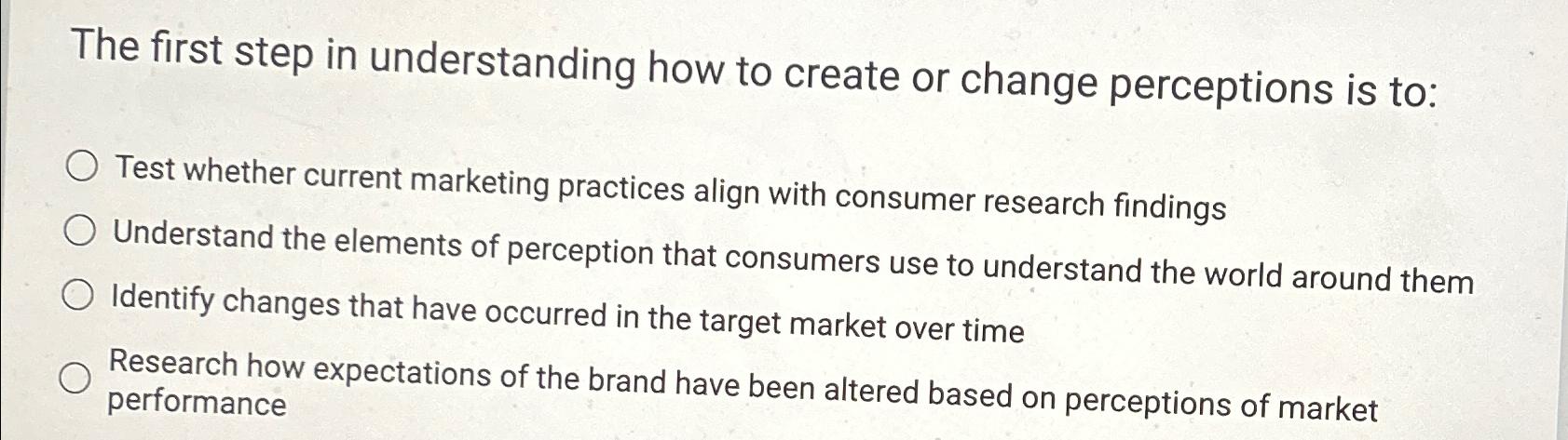  The first step in understanding how to create or change perceptions