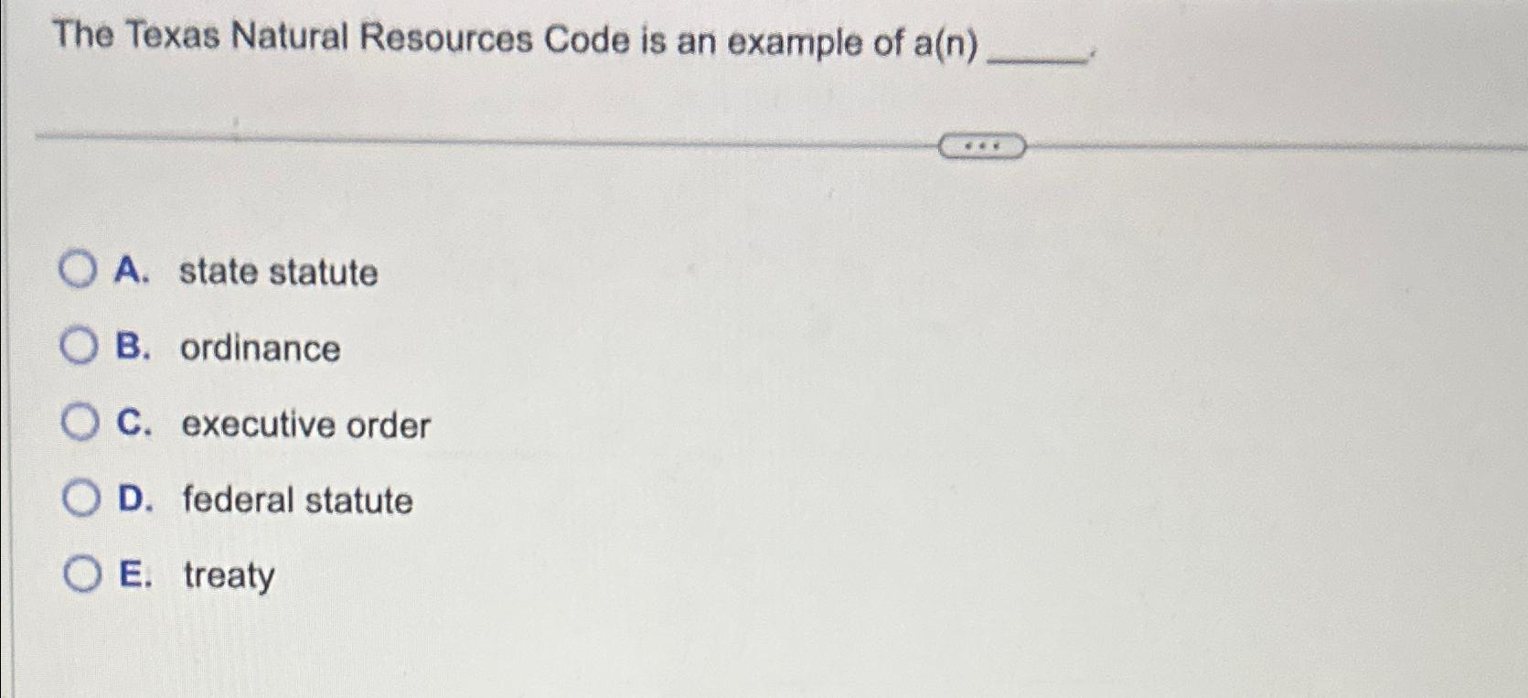 The Texas Natural Resources Code is an example of a(n) A.