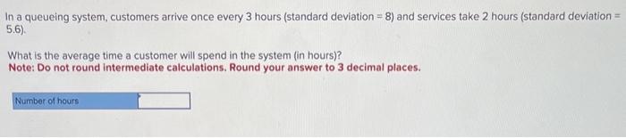  In a queueing system, customers arrive once every 3 hours (standard