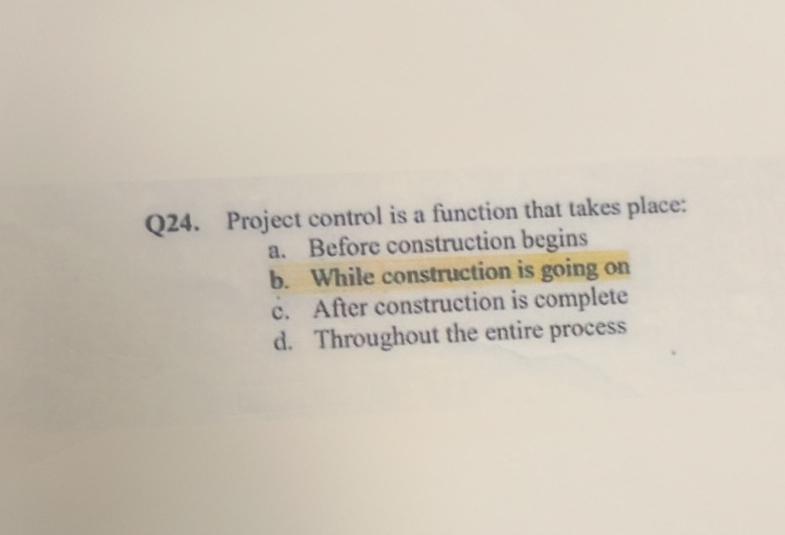  Q24. Project control is a function that takes place: a. Before