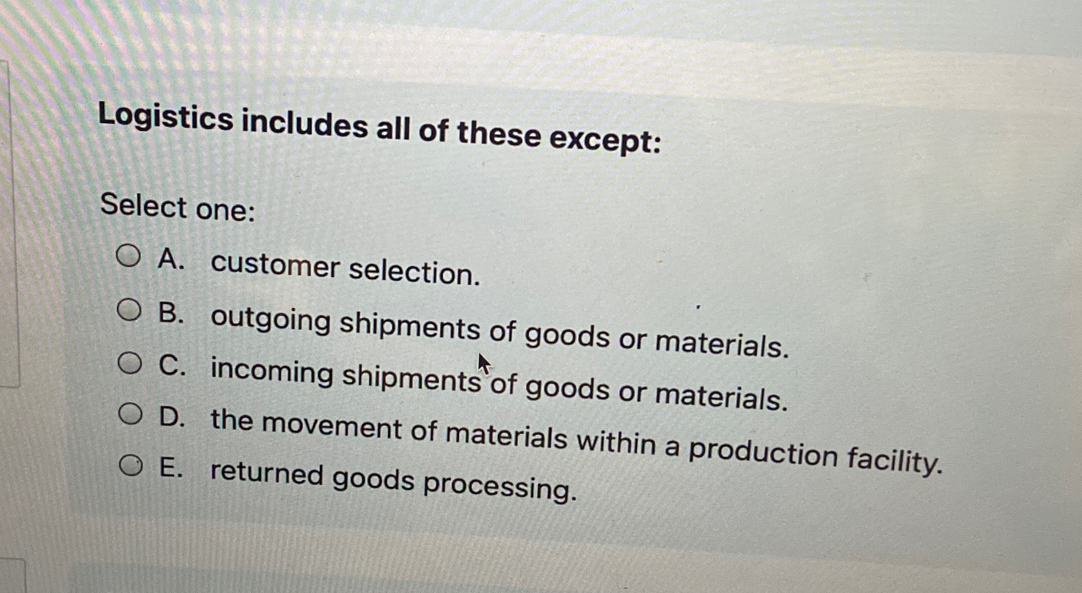  Logistics includes all of these except: Select one: A. customer selection.
