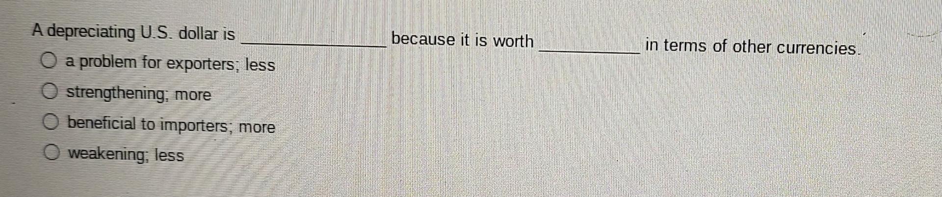  A depreciating U.S. dollar is because it is worth in terms