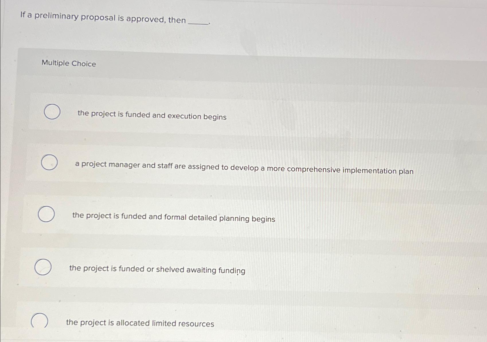  If a preliminary proposal is approved, then Multiple Choice the project