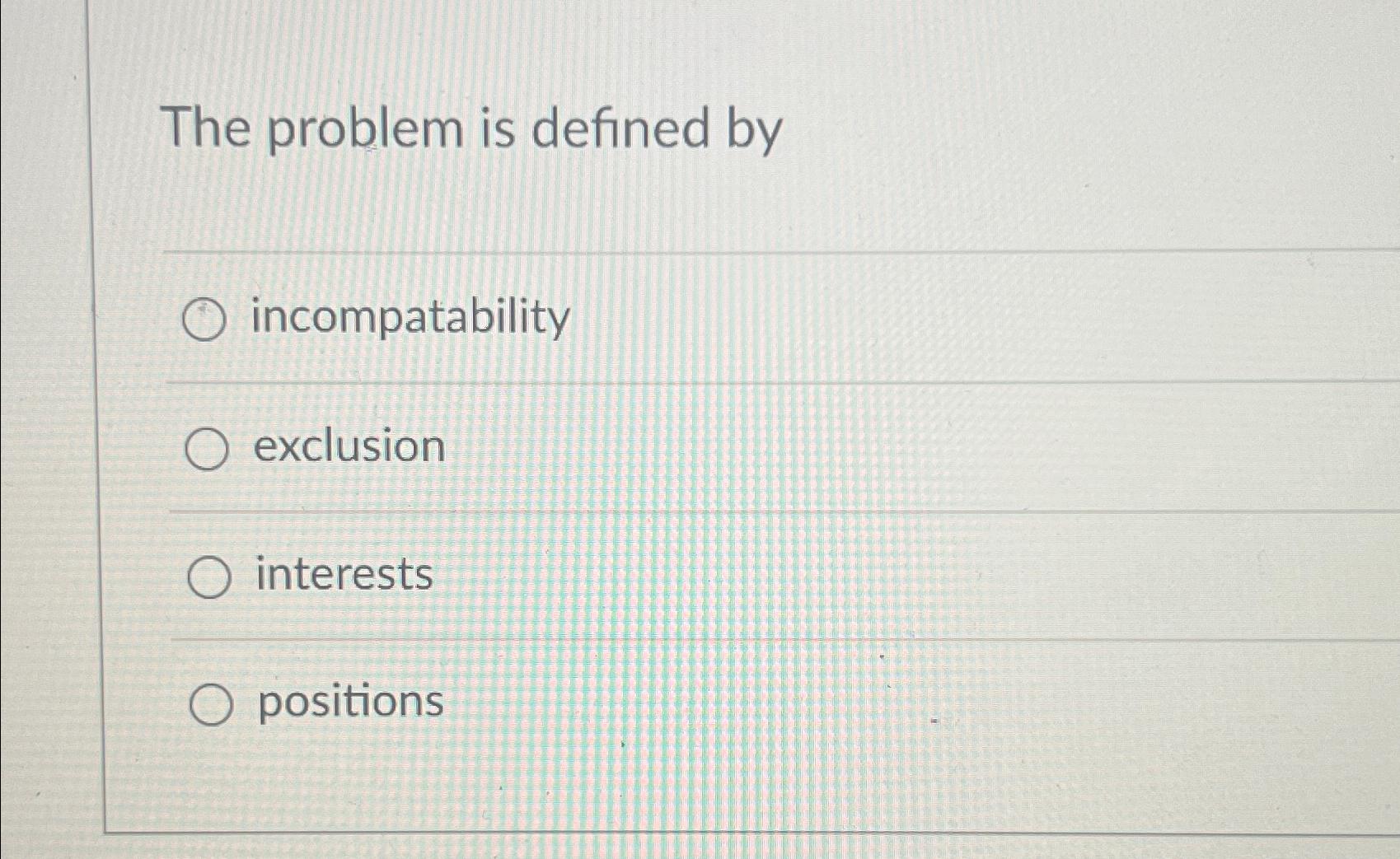  The problem is defined by incompatability exclusion interests positions 