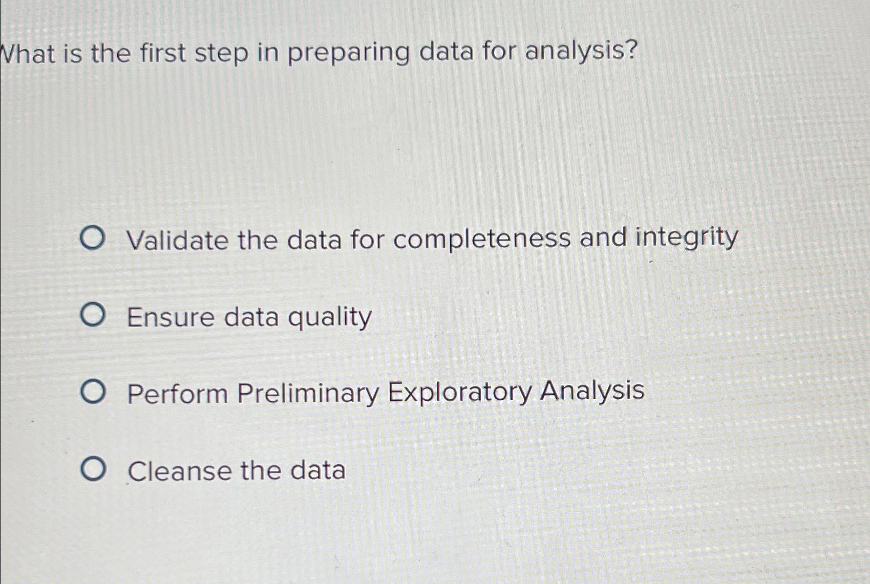  What is the first step in preparing data for analysis? Validate