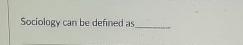  Sociology can be defined as 