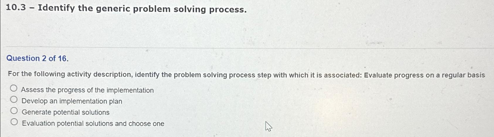  10.3- Identify the generic problem solving process. Question 2 of 16.