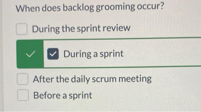 both have more than one answer When does backlog grooming occur? During