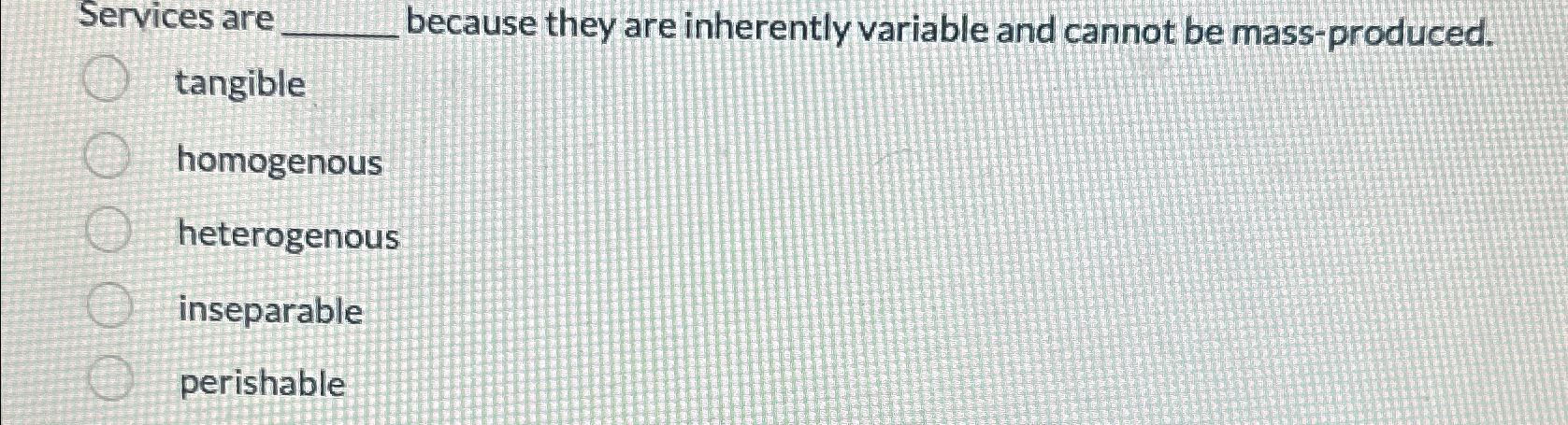  Services are because they are inherently variable and cannot be mass-produced.