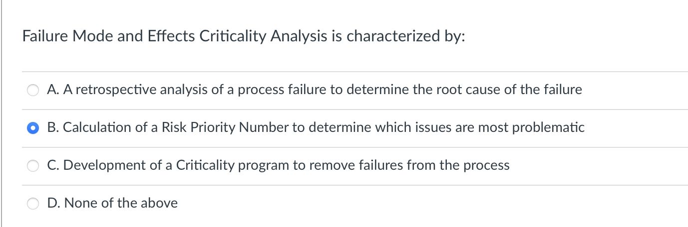  Failure Mode and Effects Criticality Analysis is characterized by: A. A