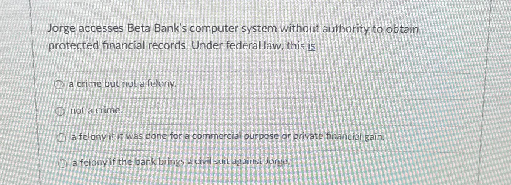  Jorge accesses Beta Bank's computer system without authority to obtain protected