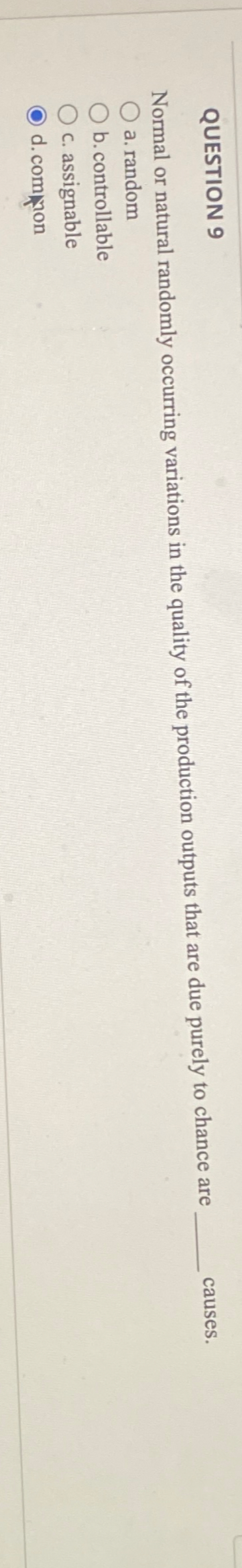  QUESTION 9 Normal or natural randomly occurring variations in the quality