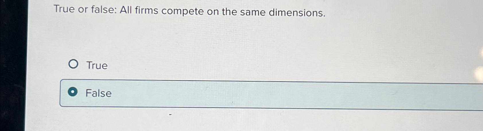  True or false: All firms compete on the same dimensions. True