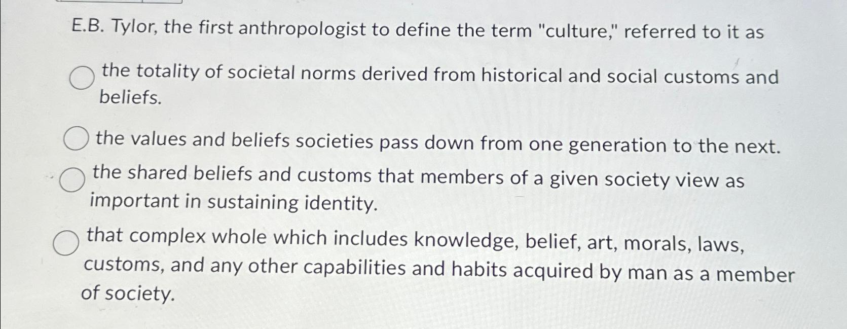  E.B. Tylor, the first anthropologist to define the term "culture," referred