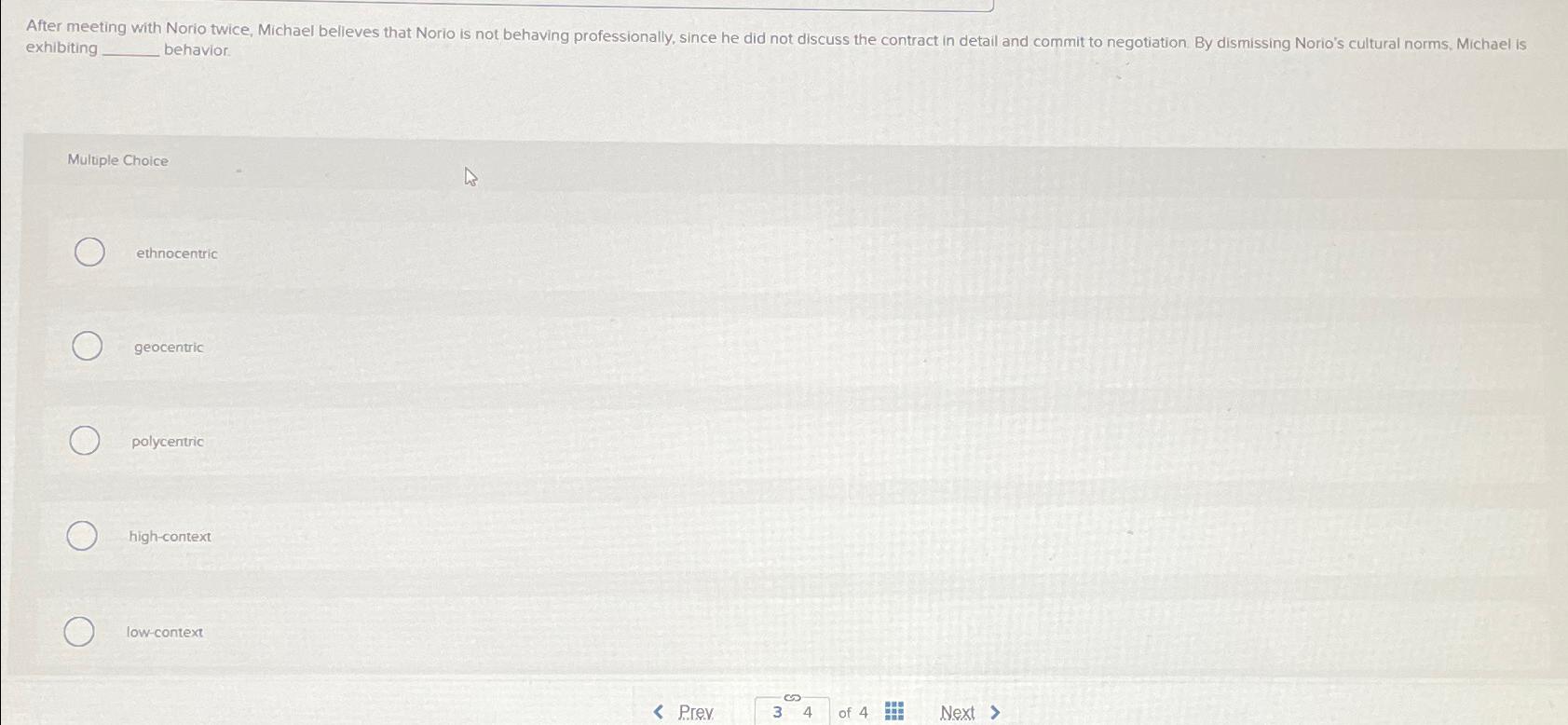  exhibiting behavior. Multiple Choice ethnocentric geocentric polycentric high-context low-context Prev 34