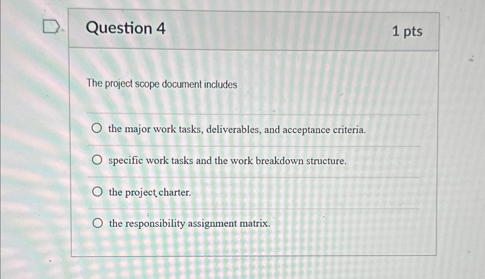  Question 4 1 pts The project scope document includes the major