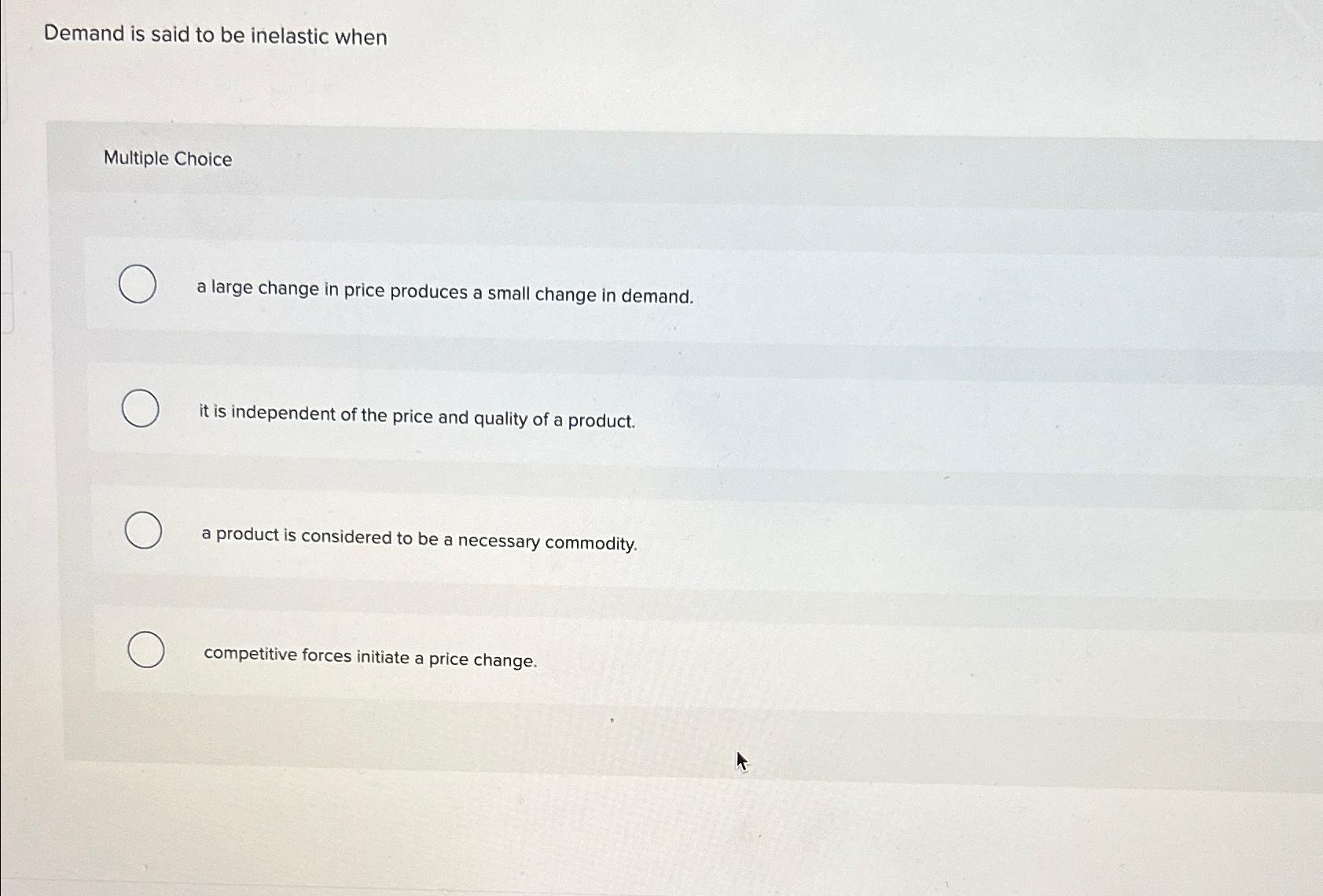  Demand is said to be inelastic when Multiple Choice a large