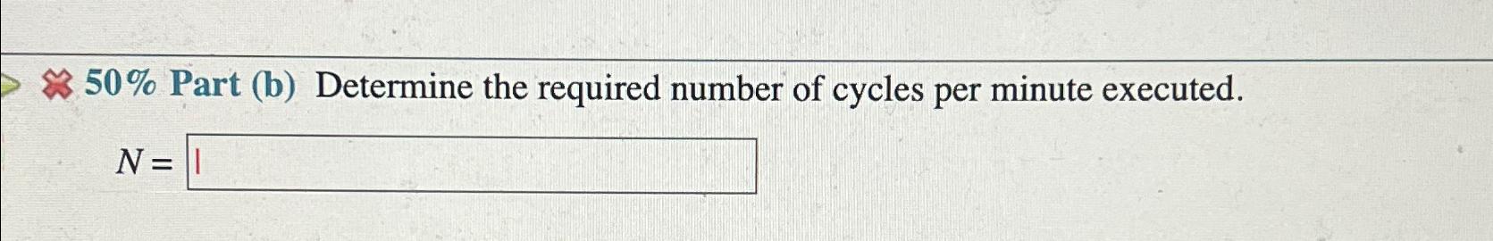  50% Part (b) Determine the required number of cycles per minute