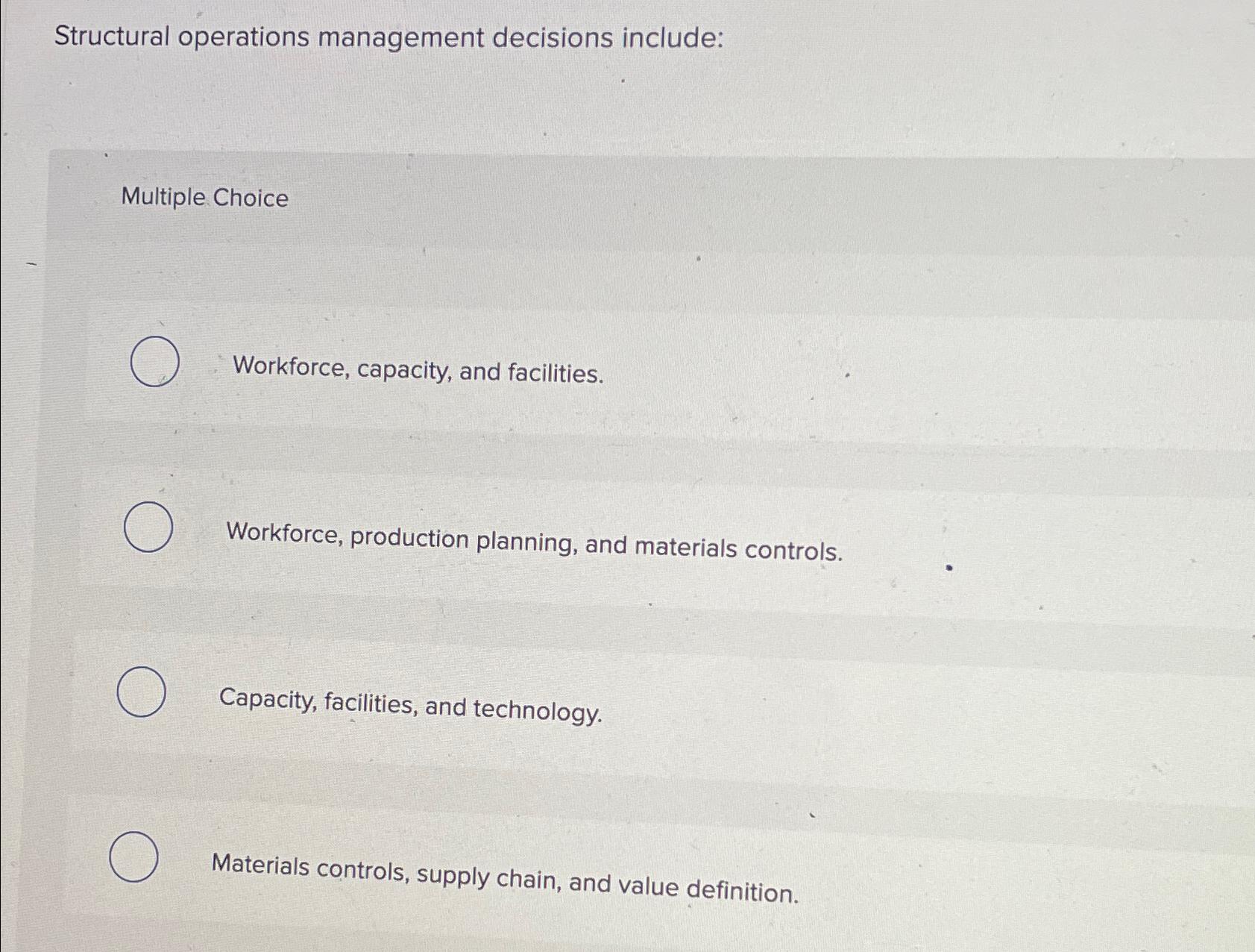  Structural operations management decisions include: Multiple Choice Workforce, capacity, and facilities.