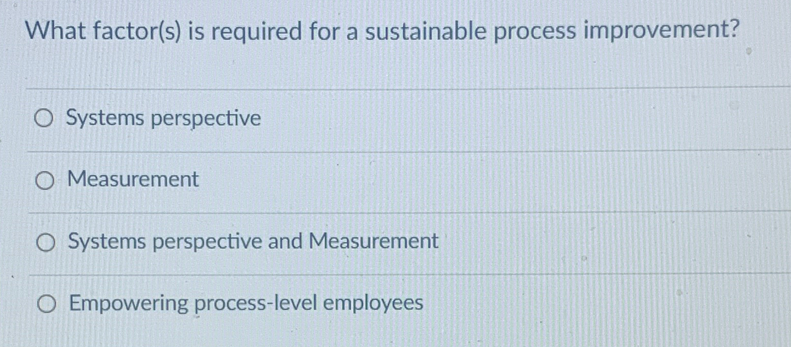  What factor(s) is required for a sustainable process improvement? Systems perspective