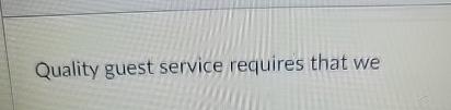  Quality guest service requires that we 