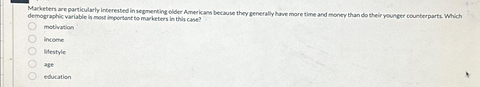  Marketers are particularly interested in segmenting older Americans because they generally