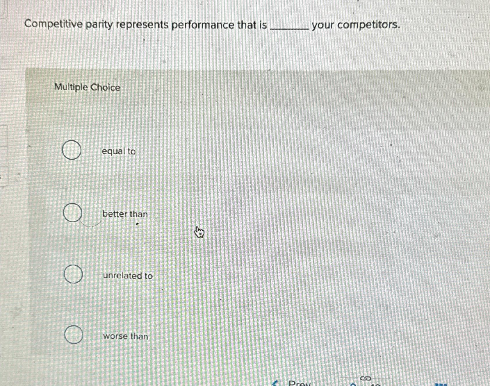  Competitive parity represents performance that is your competitors. Multiple Choice equal
