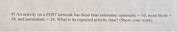 9) An activity on a PERT network has these time estimates: optimistic