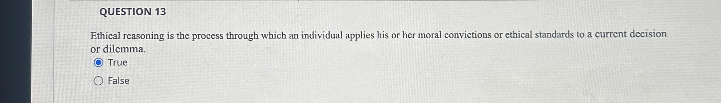  QUESTION 13 Ethical reasoning is the process through which an individual